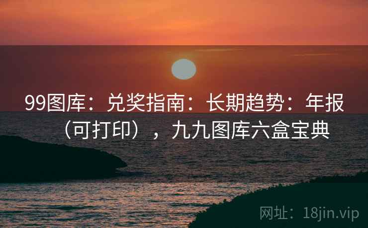 99图库：兑奖指南：长期趋势：年报（可打印），九九图库六盒宝典