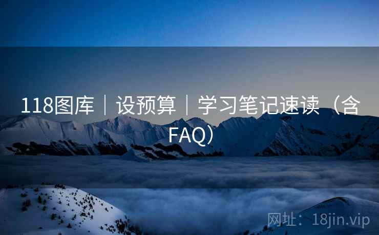 118图库｜设预算｜学习笔记速读（含FAQ）