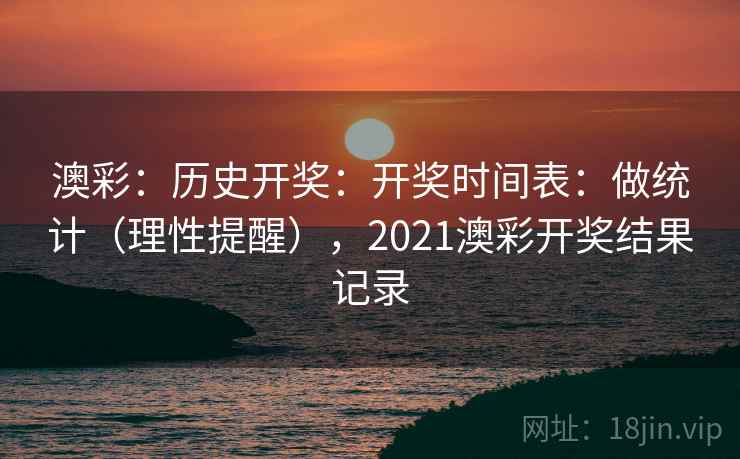 澳彩：历史开奖：开奖时间表：做统计（理性提醒），2021澳彩开奖结果记录