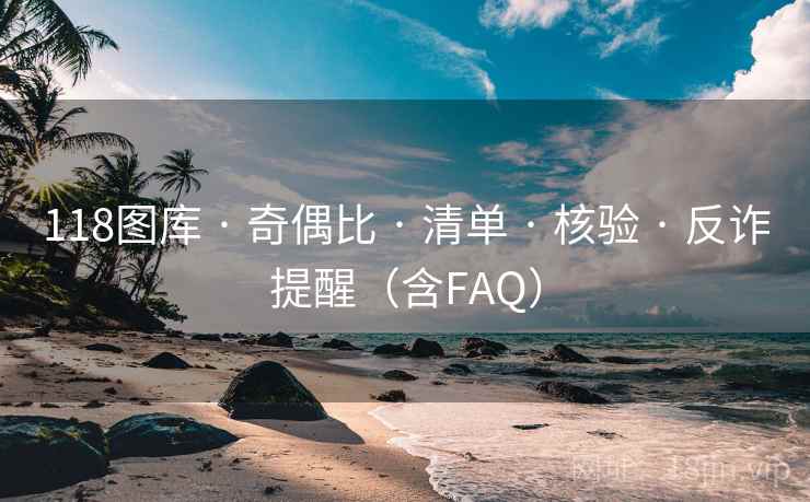 118图库 · 奇偶比 · 清单 · 核验 · 反诈提醒（含FAQ）