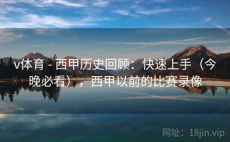 v体育 - 西甲历史回顾：快速上手（今晚必看），西甲以前的比赛录像