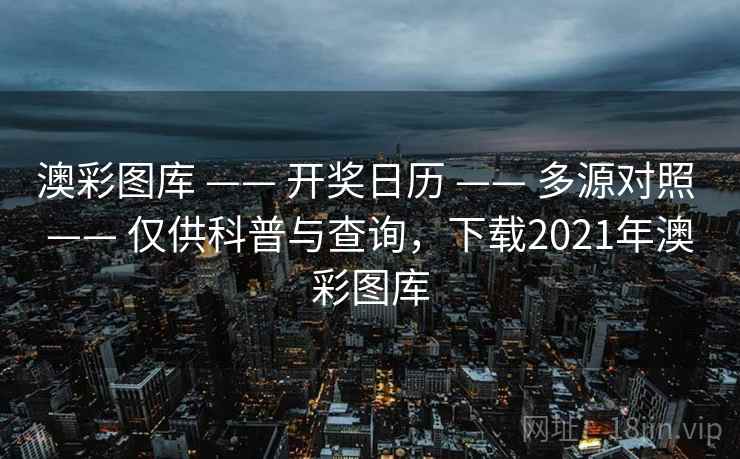 澳彩图库 —— 开奖日历 —— 多源对照 —— 仅供科普与查询，下载2021年澳彩图库