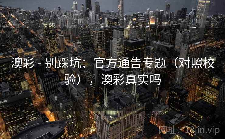 澳彩 - 别踩坑：官方通告专题（对照校验），澳彩真实吗