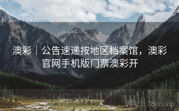 澳彩｜公告速递按地区档案馆，澳彩官网手机版门票澳彩开