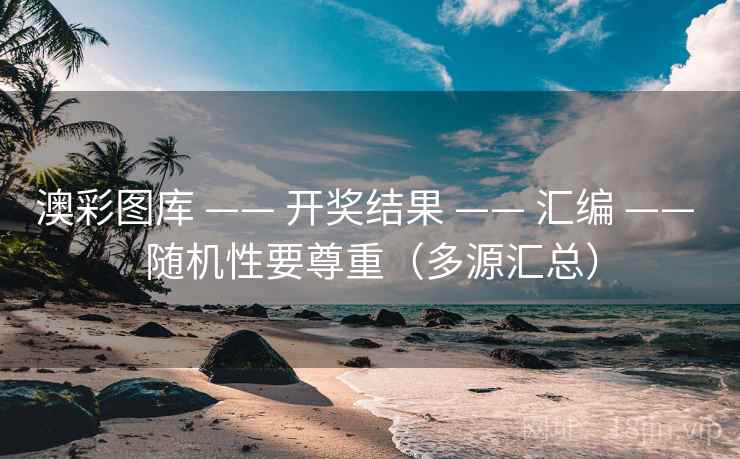 澳彩图库 —— 开奖结果 —— 汇编 —— 随机性要尊重（多源汇总）
