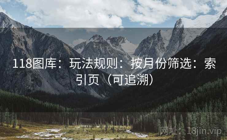 118图库：玩法规则：按月份筛选：索引页（可追溯）