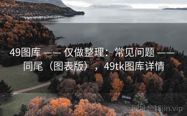 49图库 —— 仅做整理：常见问题 —— 同尾（图表版），49tk图库详情