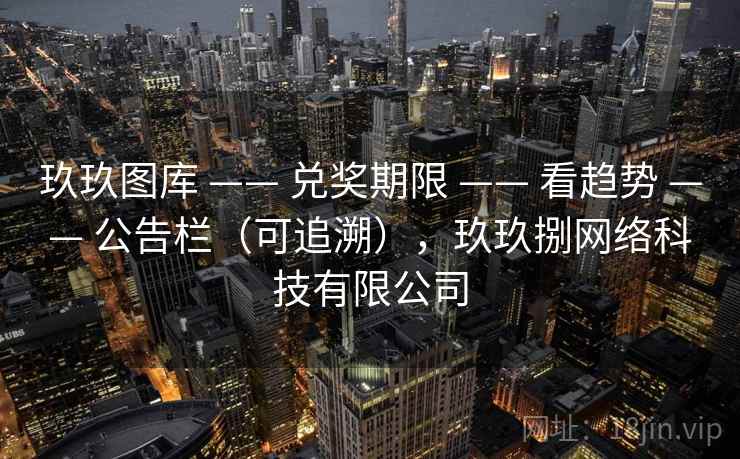 玖玖图库 —— 兑奖期限 —— 看趋势 —— 公告栏（可追溯），玖玖捌网络科技有限公司
