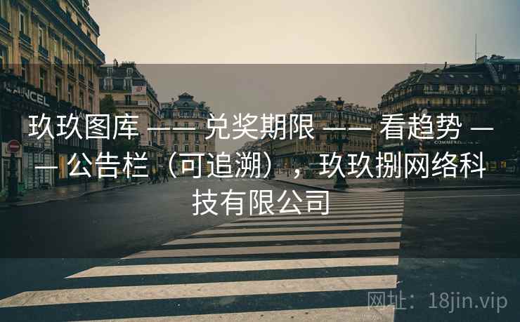 玖玖图库 —— 兑奖期限 —— 看趋势 —— 公告栏（可追溯），玖玖捌网络科技有限公司