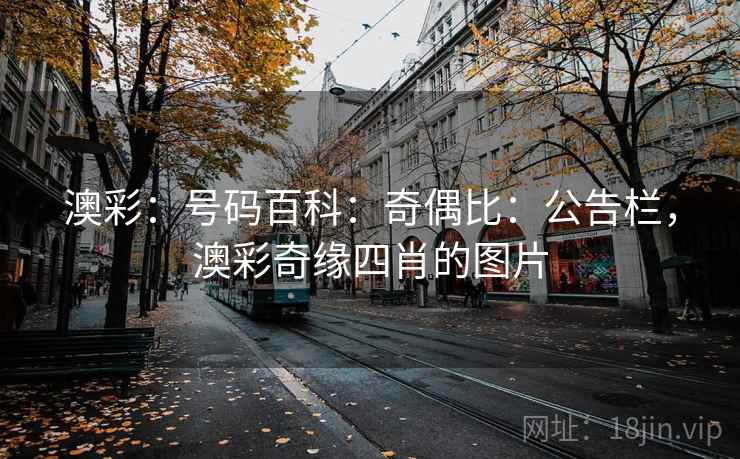 澳彩:号码百科:奇偶比:公告栏,澳彩奇缘四肖的图片 澳彩:号码百科:奇偶比:公告栏,澳彩奇缘四肖的图片