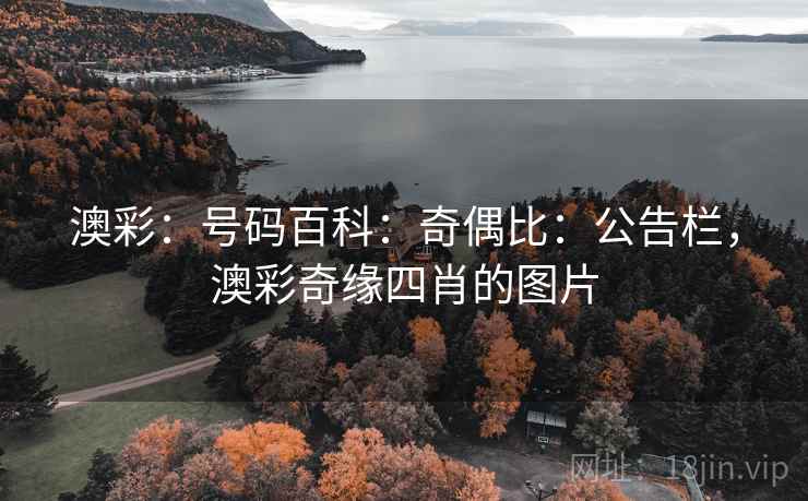澳彩:号码百科:奇偶比:公告栏,澳彩奇缘四肖的图片 澳彩:号码百科:奇偶比:公告栏,澳彩奇缘四肖的图片