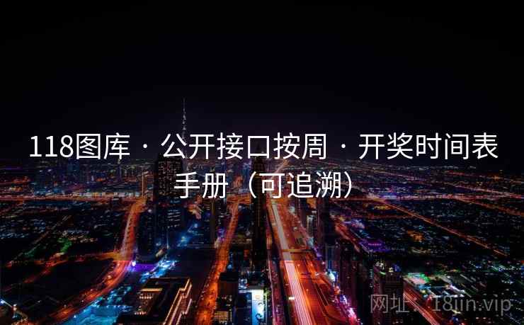 118图库 · 公开接口按周 · 开奖时间表手册（可追溯）