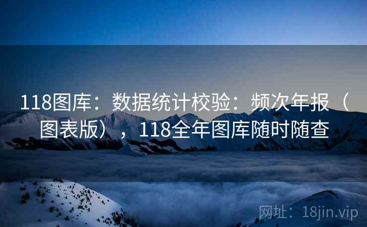 118图库：数据统计校验：频次年报（图表版），118全年图库随时随查