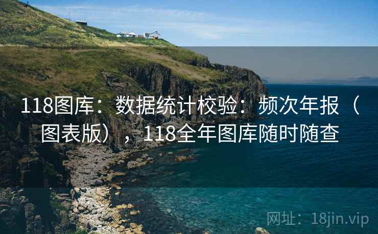 118图库：数据统计校验：频次年报（图表版），118全年图库随时随查