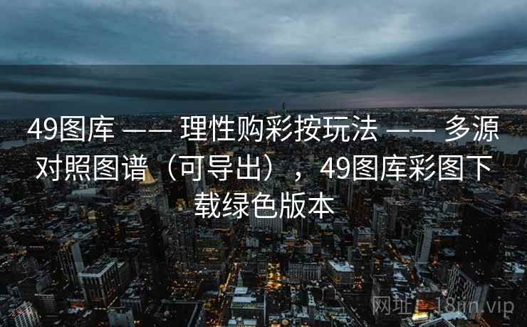 49图库 —— 理性购彩按玩法 —— 多源对照图谱（可导出），49图库彩图下载绿色版本