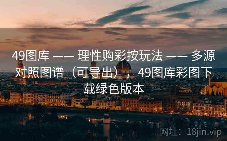 49图库 —— 理性购彩按玩法 —— 多源对照图谱（可导出），49图库彩图下载绿色版本