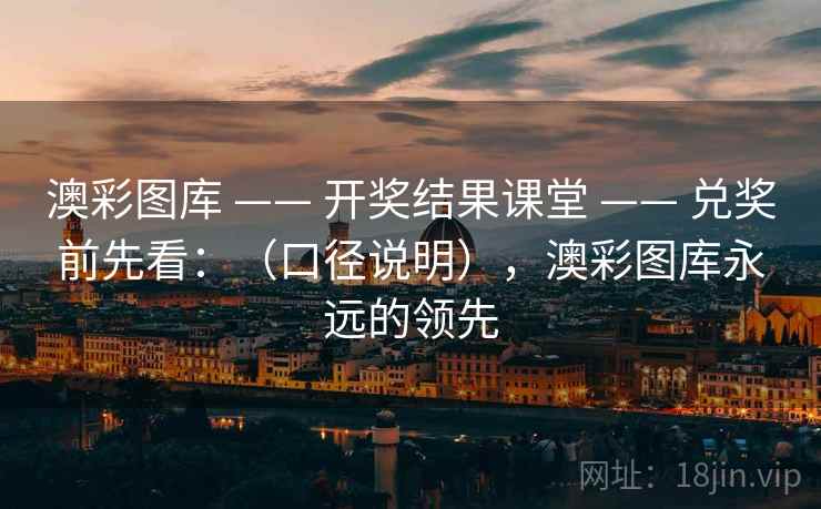 澳彩图库 —— 开奖结果课堂 —— 兑奖前先看：（口径说明），澳彩图库永远的领先