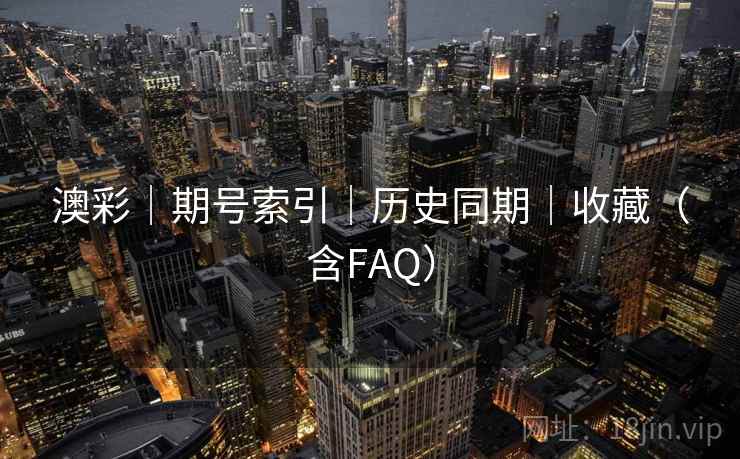 澳彩｜期号索引｜历史同期｜收藏（含FAQ）