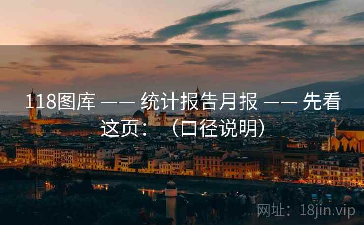 118图库 —— 统计报告月报 —— 先看这页：（口径说明）